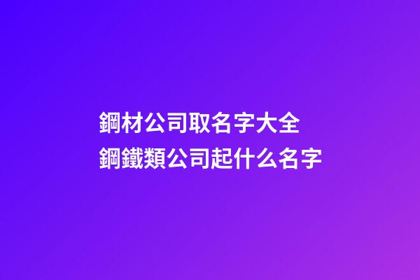 鋼材公司取名字大全 鋼鐵類公司起什么名字-第1張-公司起名-玄機派